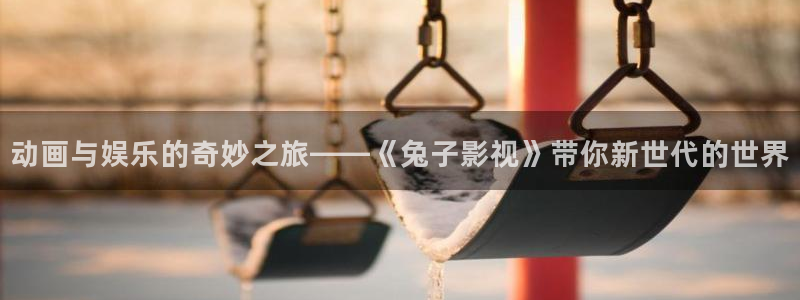 秋霞网站在线：动画与娱乐的奇妙之旅——《兔子影视》带你新世代的世界