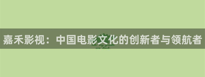秋霞影院6789：嘉禾影视：中国电影文化的创新者与领航者