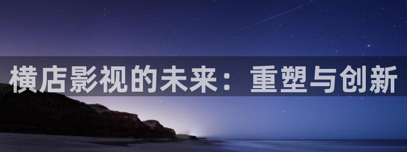 秋霞福利伦理片：横店影视的未来：重塑与创新