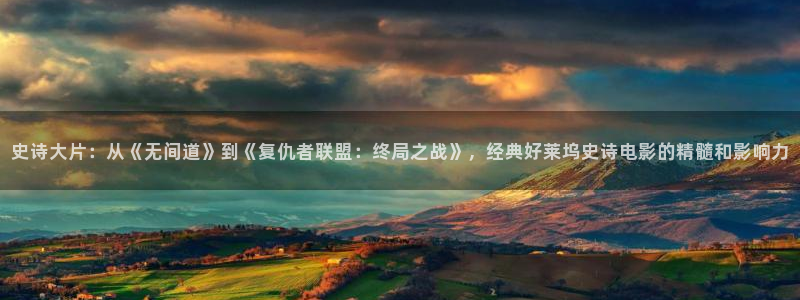 秋霞免费伦理网站：史诗大片：从《无间道》到《复仇者联盟：终局之战》，经典好莱坞史诗电影的精髓和影响力