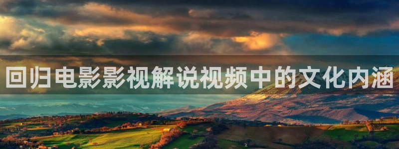 秋霞电影网鲁丝片：回归电影影视解说视频中的文化内涵