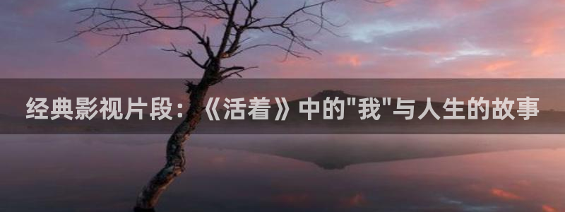 秋霞一伦理片：经典影视片段：《活着》中的\