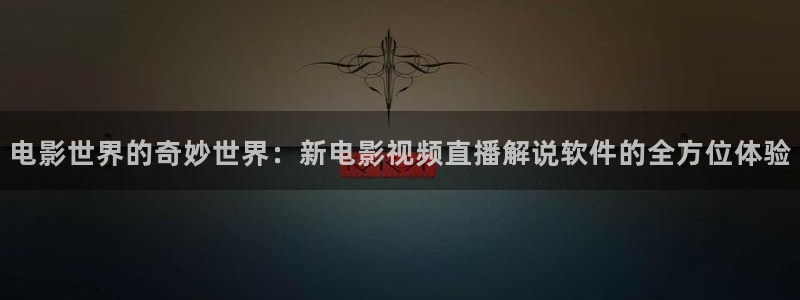 秋霞秋霞秋霞：电影世界的奇妙世界：新电影视频直播解说软件的全方位体验