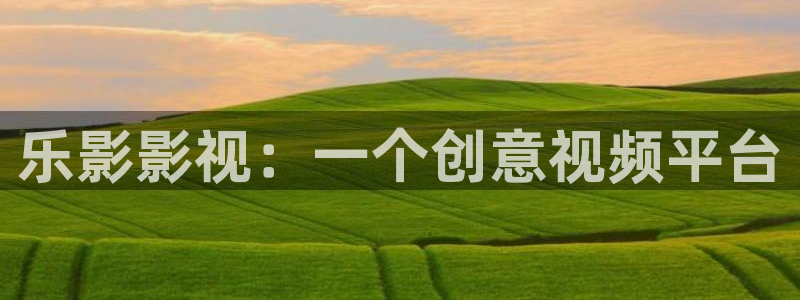 秋霞影院午夜电影：乐影影视：一个创意视频平台
