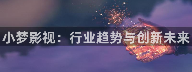 秋霞免费三级电影：小梦影视：行业趋势与创新未来