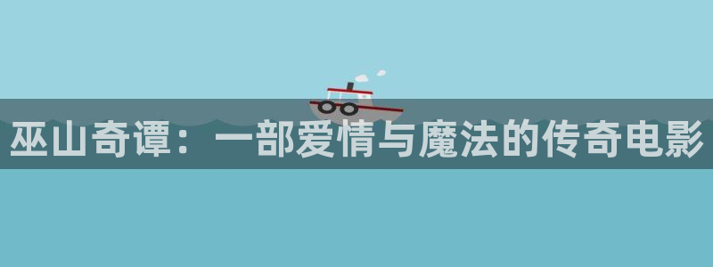 秋霞电影在线手机观看：巫山奇谭：一部爱情与魔法的传奇电影