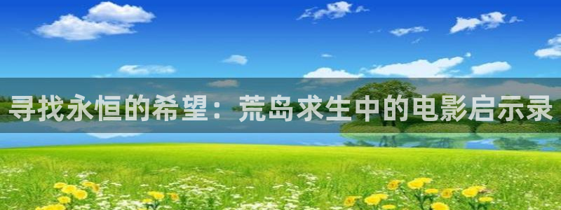 秋霞电影网手机在线观看：寻找永恒的希望：荒岛求生中的电影启示录