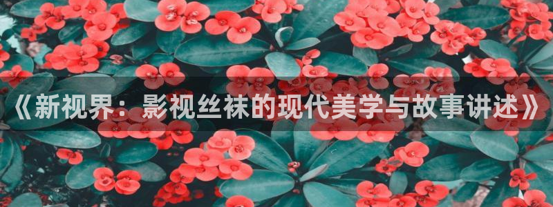 www.秋霞：《新视界：影视丝袜的现代美学与故事讲述》