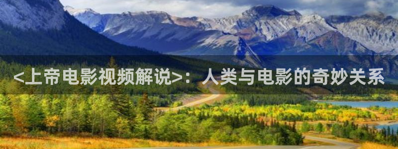 秋霞爱爱网：<上帝电影视频解说>：人类与电影的奇妙关系