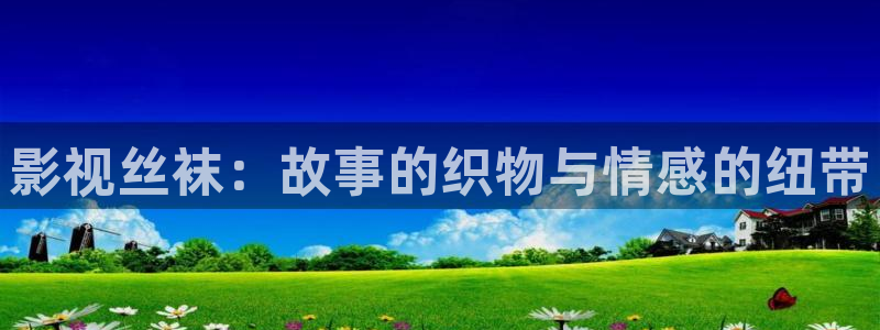 秋霞最新韩国电影：影视丝袜：故事的织物与情感的纽带