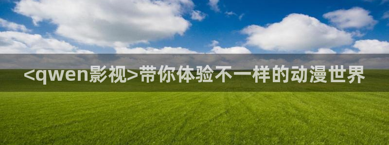 理论秋霞电影：<qwen影视>带你体验不一样的动漫世界
