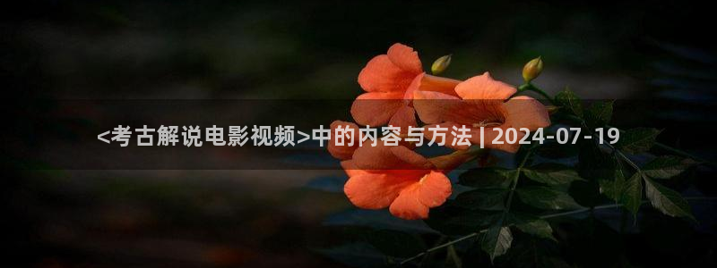 秋霞在线免费高清观看：<考古解说电影视频>中的内容与方法 | 2024-07-19