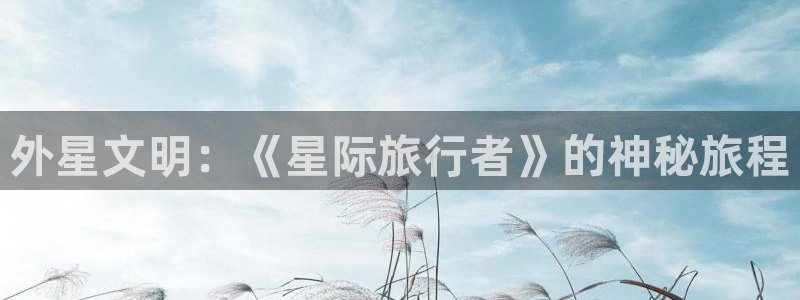 秋霞看大片：外星文明：《星际旅行者》的神秘旅程