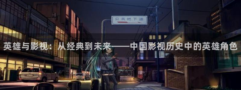 秋霞网免费影视在线观看：英雄与影视：从经典到未来——中国影视历史中的英雄角色