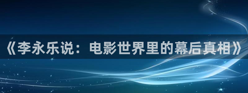 秋霞电影网最新版入口：《李永乐说：电影世界里的幕后真相》