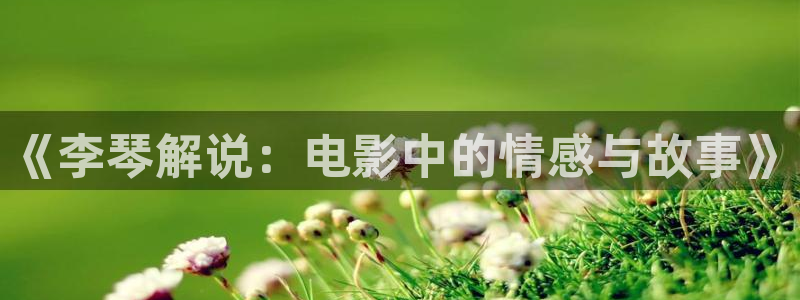 秋霞a：《李琴解说：电影中的情感与故事》