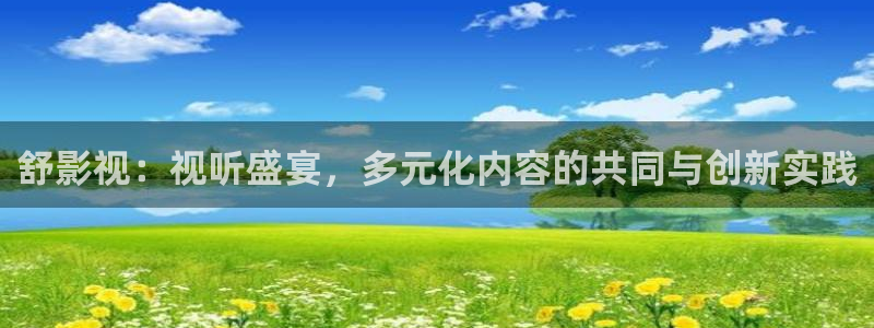 秋霞网在线观看1：舒影视：视听盛宴，多元化内容的共同与创新实践
