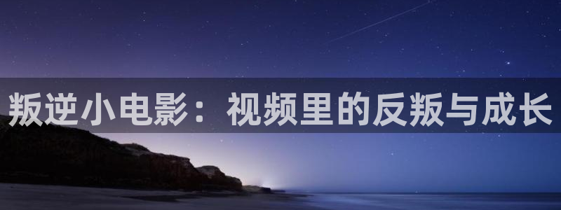 秋霞电影国产手机版：叛逆小电影：视频里的反叛与成长